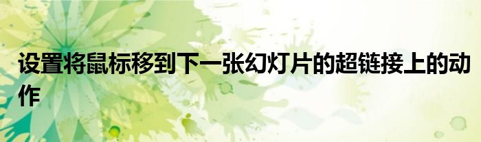 设置将鼠标移到下一张幻灯片的超链接上的动作