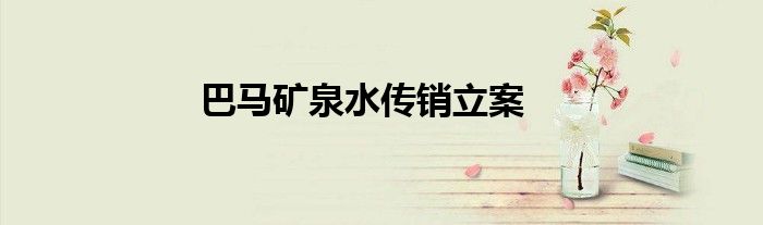 巴马矿泉水传销立案