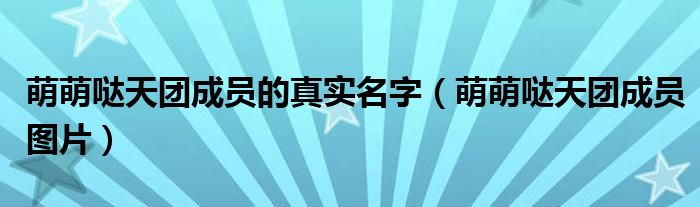 萌萌哒天团成员的真实名字（萌萌哒天团成员图片）