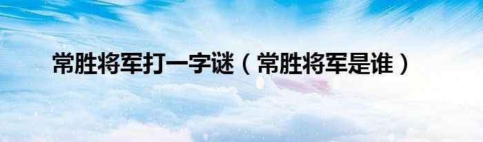 常胜将军打一字谜（常胜将军是谁）