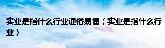 实业是指什么行业通俗易懂（实业是指什么行业）