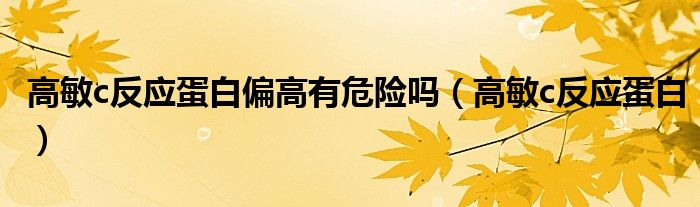 高敏c反应蛋白偏高有危险吗(高敏c反应蛋白)