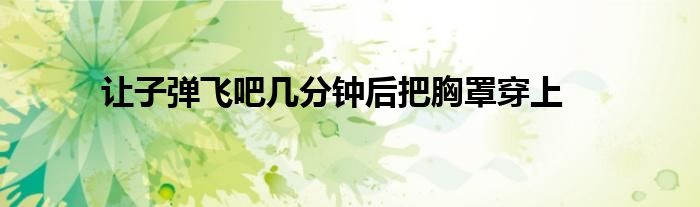 让子弹飞吧几分钟后把胸罩穿上