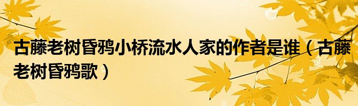 古藤老树昏鸦小桥流水人家的作者是谁（古藤老树昏鸦歌）