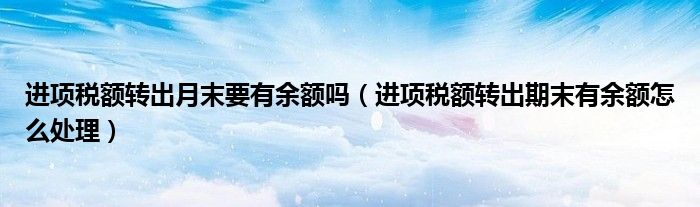 进项税额转出月末要有余额吗（进项税额转出期末有余额怎么处理）