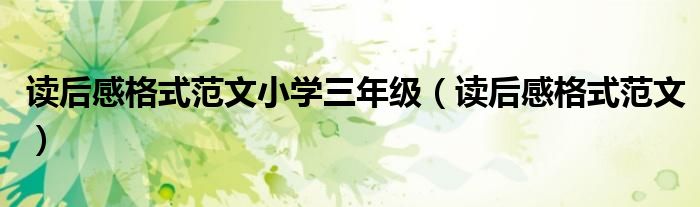 读后感格式范文小学三年级（读后感格式范文）
