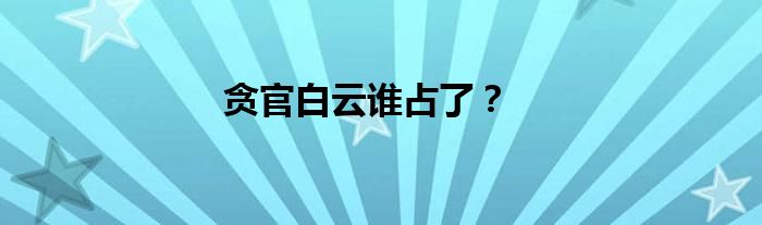 贪官白云谁占了？
