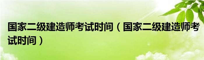 国家二级建造师考试时间（国家二级建造师考试时间）