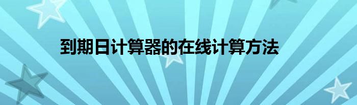 到期日计算器的在线计算方法
