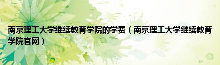 南京理工大学继续教育学院的学费（南京理工大学继续教育学院官网）
