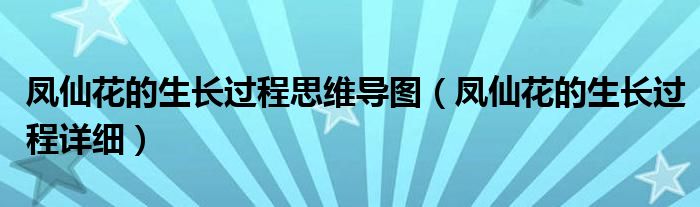 凤仙花的生长过程思维导图（凤仙花的生长过程详细）
