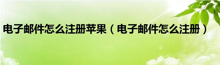 电子邮件怎么注册苹果（电子邮件怎么注册）