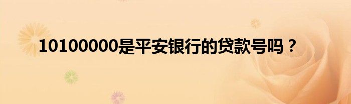 10100000是平安银行的贷款号吗？