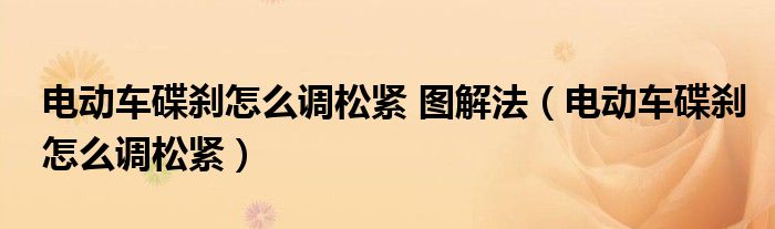 电动车碟刹怎么调松紧 图解法（电动车碟刹怎么调松紧）