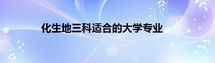 化生地三科适合的大学专业
