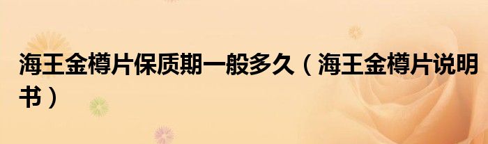 海王金樽片保质期一般多久（海王金樽片说明书）