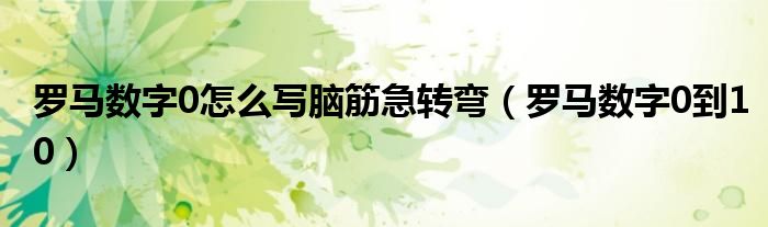 罗马数字0怎么写脑筋急转弯（罗马数字0到10）