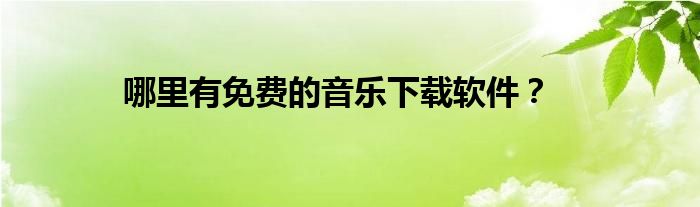 哪里有免费的音乐下载软件？