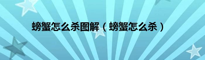 螃蟹怎么杀图解（螃蟹怎么杀）