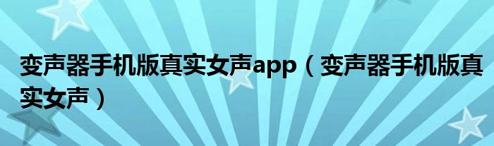 变声器手机版真实女声app（变声器手机版真实女声）