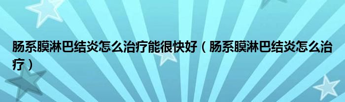肠系膜淋巴结炎怎么治疗能很快好（肠系膜淋巴结炎怎么治疗）