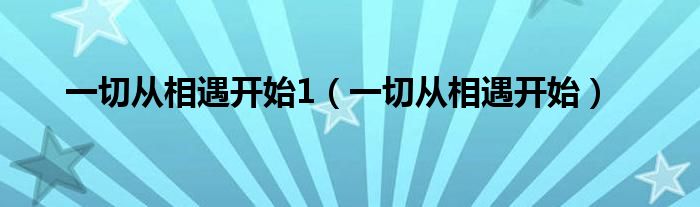 一切从相遇开始1（一切从相遇开始）