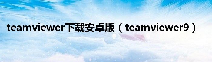 teamviewer下载安卓版（teamviewer9）