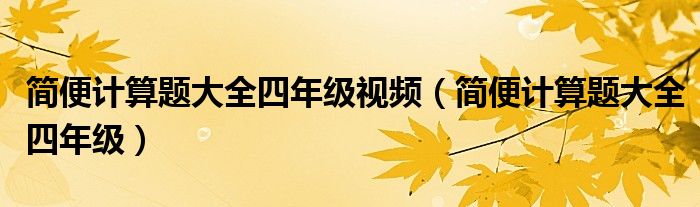 简便计算题大全四年级视频（简便计算题大全四年级）