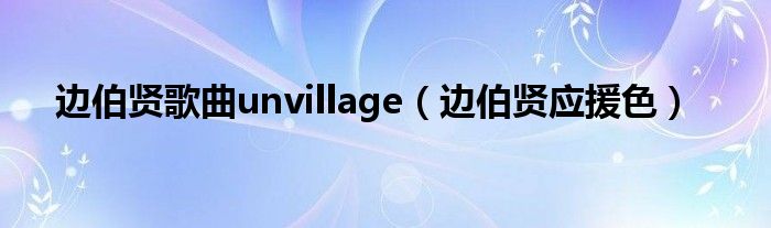 边伯贤歌曲unvillage（边伯贤应援色）