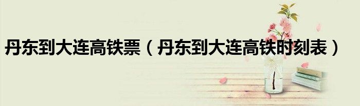 丹东到大连高铁票（丹东到大连高铁时刻表）
