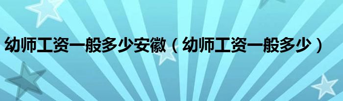 幼师工资一般多少安徽（幼师工资一般多少）