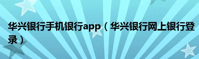 华兴银行手机银行app（华兴银行网上银行登录）