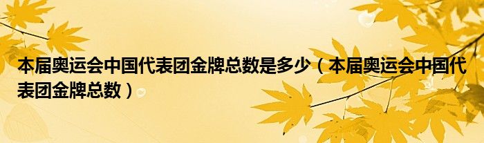 本届奥运会中国代表团金牌总数是多少（本届奥运会中国代表团金牌总数）