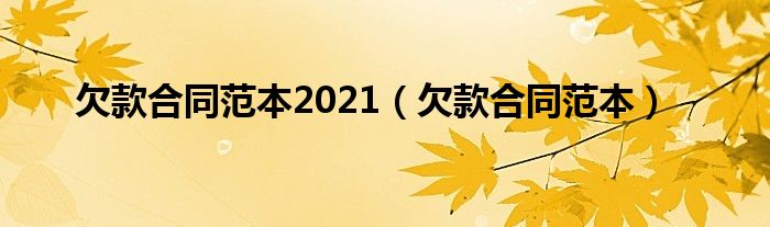 欠款合同范本2021（欠款合同范本）