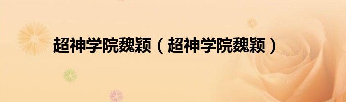 超神学院魏颖（超神学院魏颖）