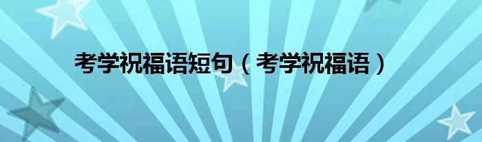 考学祝福语短句（考学祝福语）