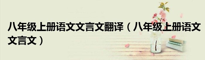 八年级上册语文文言文翻译（八年级上册语文文言文）