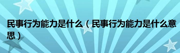 民事行为能力是什么（民事行为能力是什么意思）