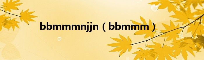 bbmmmnjjn（bbmmm）