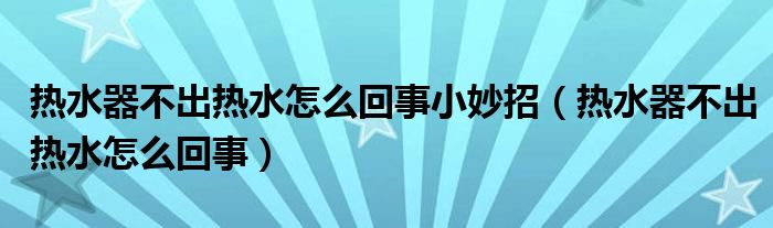 热水器不出热水怎么回事小妙招（热水器不出热水怎么回事）