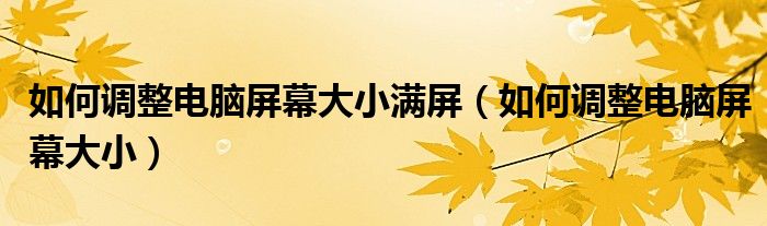 如何调整电脑屏幕大小满屏（如何调整电脑屏幕大小）