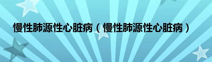 慢性肺源性心脏病（慢性肺源性心脏病）