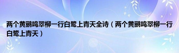 两个黄鹂鸣翠柳一行白鹭上青天全诗（两个黄鹂鸣翠柳一行白鹭上青天）