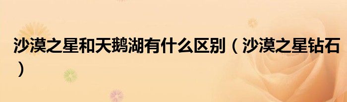 沙漠之星和天鹅湖有什么区别（沙漠之星钻石）
