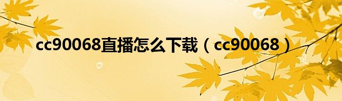 cc90068直播怎么下载（cc90068）