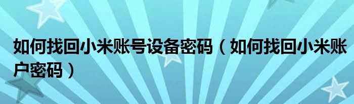 如何找回小米账号设备密码（如何找回小米账户密码）