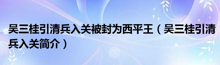吴三桂引清兵入关被封为西平王（吴三桂引清兵入关简介）