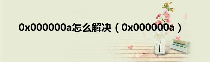 0x000000a怎么解决（0x000000a）