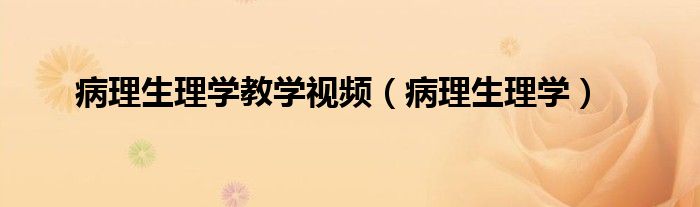 病理生理学教学视频（病理生理学）