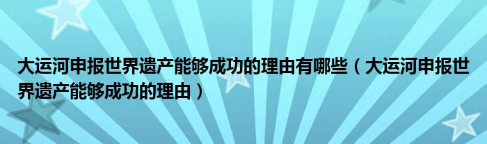 大运河申报世界遗产能够成功的理由有哪些（大运河申报世界遗产能够成功的理由）